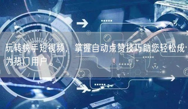 玩转快手短视频，掌握自动点赞技巧助您轻松成为热门用户。