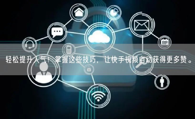 轻松提升人气！掌握这些技巧，让快手视频自动获得更多赞。