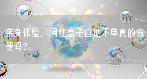 亲身体验，网红盒子自助下单真的方便吗？