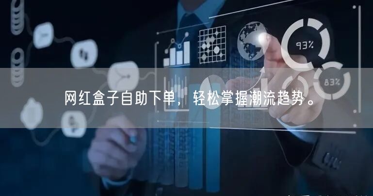 网红盒子自助下单，轻松掌握潮流趋势。