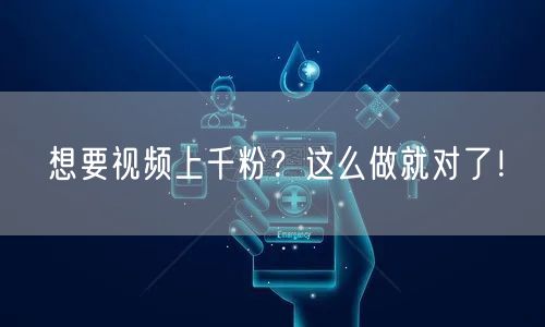 想要视频上千粉？这么做就对了！