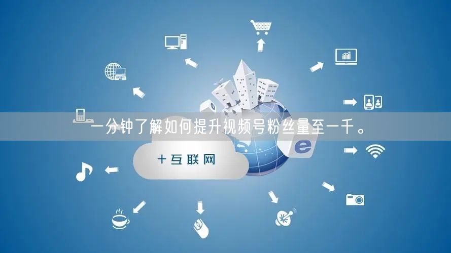 一分钟了解如何提升视频号粉丝量至一千。