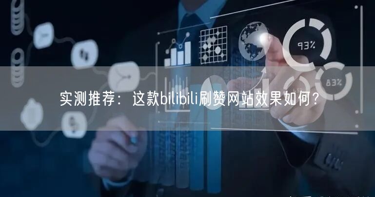 实测推荐：这款bilibili刷赞网站效果如何？