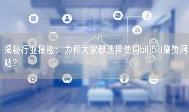 揭秘行业秘密：为何大家都选择使用bilibili刷赞网站？