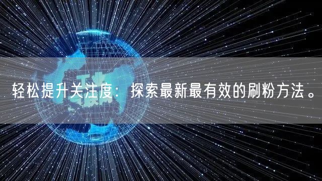 轻松提升关注度：探索最新最有效的刷粉方法。