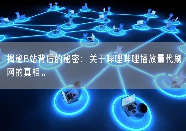 揭秘B站背后的秘密：关于哔哩哔哩播放量代刷网的真相。