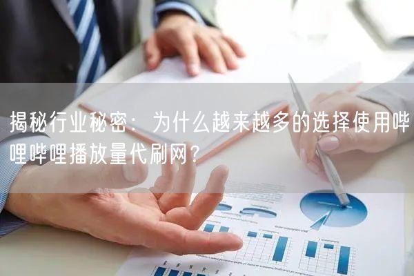 揭秘行业秘密：为什么越来越多的选择使用哔哩哔哩播放量代刷网？