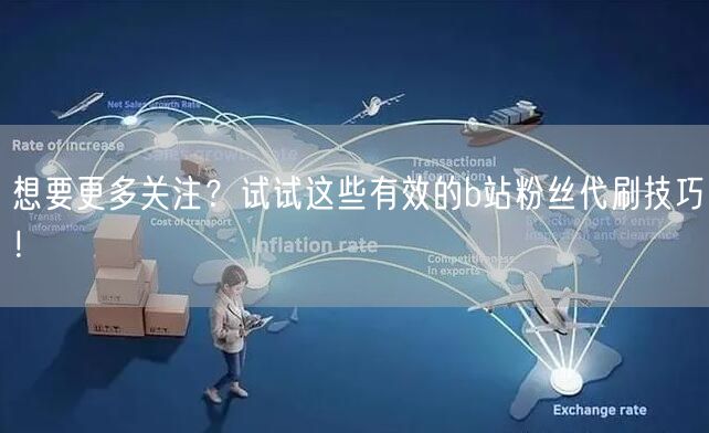想要更多关注？试试这些有效的b站粉丝代刷技巧！