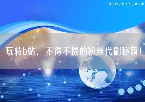 玩转b站，不得不提的粉丝代刷秘籍！