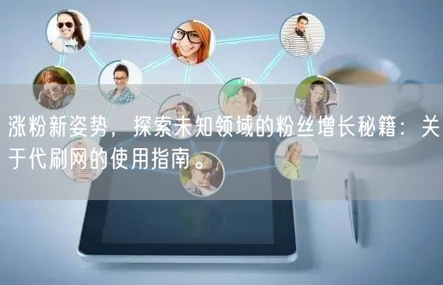 涨粉新姿势，探索未知领域的粉丝增长秘籍：关于代刷网的使用指南。