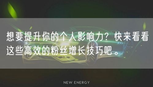 想要提升你的个人影响力？快来看看这些高效的粉丝增长技巧吧。