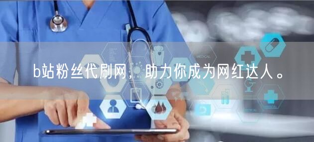 b站粉丝代刷网，助力你成为网红达人。