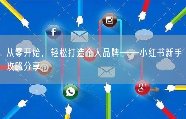 从零开始，轻松打造个人品牌——小红书新手攻略分享