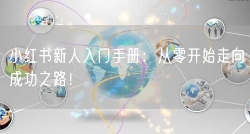 小红书新人入门手册：从零开始走向成功之路！