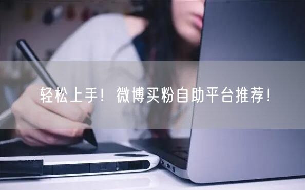 轻松上手！微博买粉自助平台推荐！
