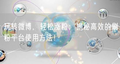 玩转微博，轻松涨粉：揭秘高效的刷粉平台使用方法！