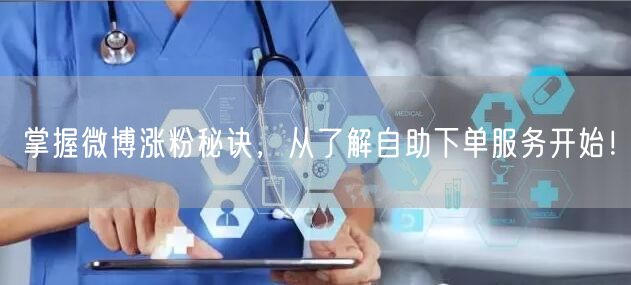 掌握微博涨粉秘诀，从了解自助下单服务开始！