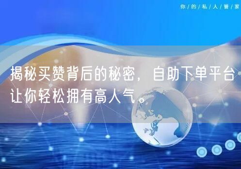 揭秘买赞背后的秘密，自助下单平台让你轻松拥有高人气。