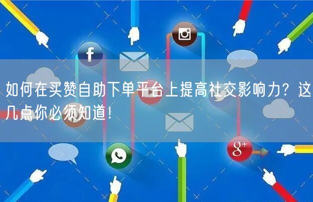 如何在买赞自助下单平台上提高社交影响力？这几点你必须知道！