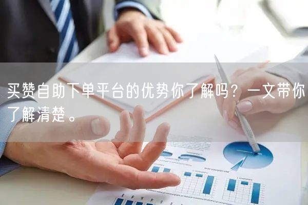 买赞自助下单平台的优势你了解吗？一文带你了解清楚。