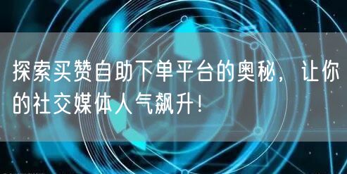 探索买赞自助下单平台的奥秘，让你的社交媒体人气飙升！