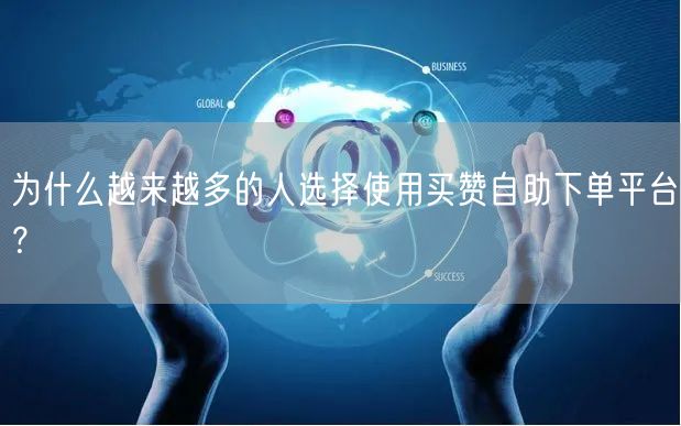 为什么越来越多的人选择使用买赞自助下单平台？
