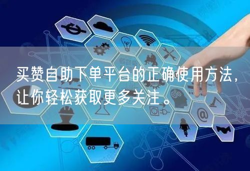 买赞自助下单平台的正确使用方法，让你轻松获取更多关注。
