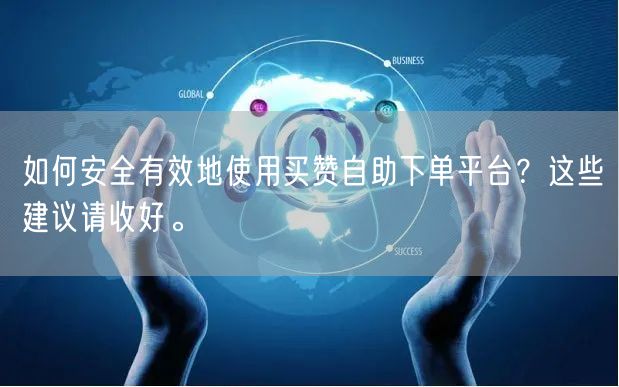 如何安全有效地使用买赞自助下单平台？这些建议请收好。