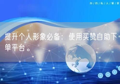 提升个人形象必备：使用买赞自助下单平台。