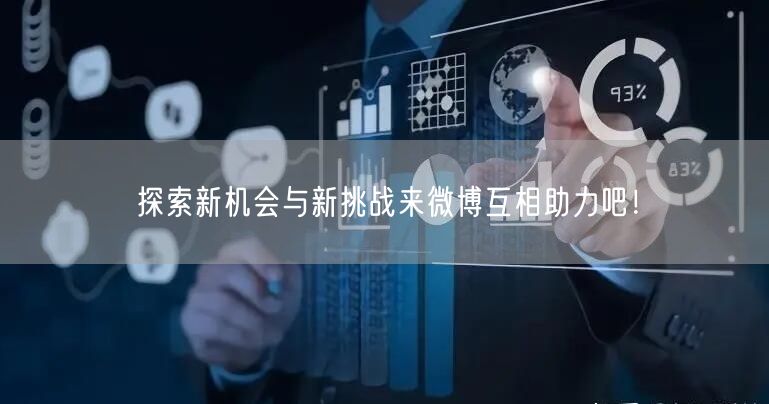 探索新机会与新挑战来微博互相助力吧！
