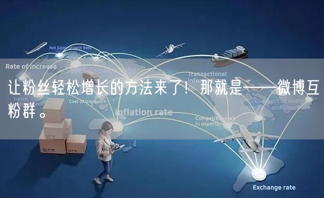 让粉丝轻松增长的方法来了！那就是——微博互粉群。