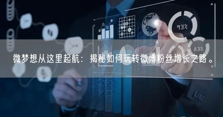 微梦想从这里起航：揭秘如何玩转微博粉丝增长之路。