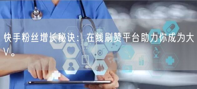 快手粉丝增长秘诀：在线刷赞平台助力你成为大V。