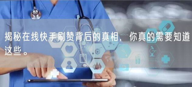 揭秘在线快手刷赞背后的真相，你真的需要知道这些。