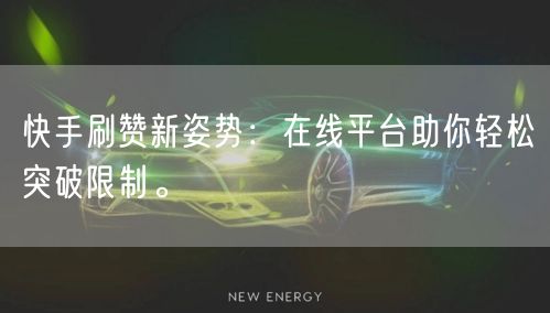 快手刷赞新姿势：在线平台助你轻松突破限制。