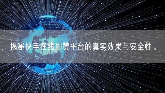 揭秘快手在线刷赞平台的真实效果与安全性。