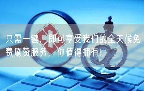 只需一键，即可享受我们的全天候免费刷赞服务，你值得拥有！