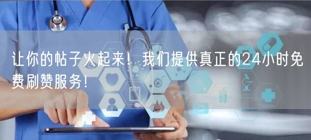 让你的帖子火起来！我们提供真正的24小时免费刷赞服务！