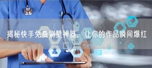 揭秘快手免费刷赞神器，让你的作品瞬间爆红