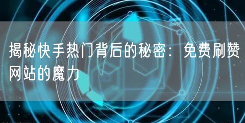 揭秘快手热门背后的秘密：免费刷赞网站的魔力