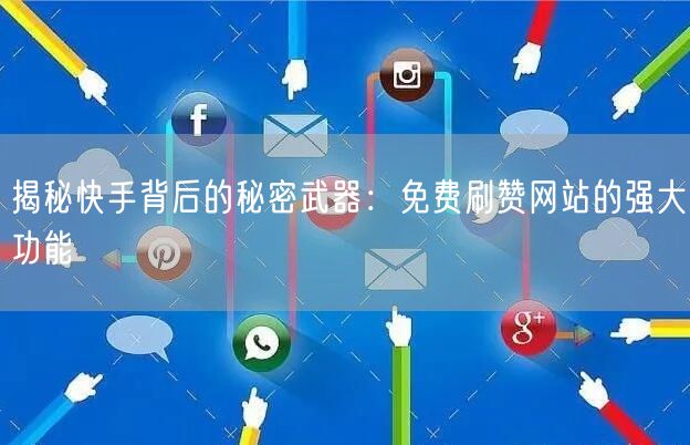 揭秘快手背后的秘密武器：免费刷赞网站的强大功能