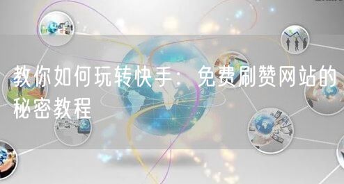 教你如何玩转快手：免费刷赞网站的秘密教程