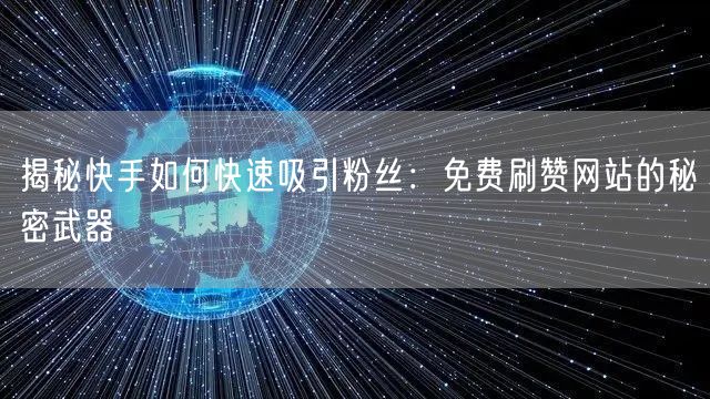 揭秘快手如何快速吸引粉丝：免费刷赞网站的秘密武器