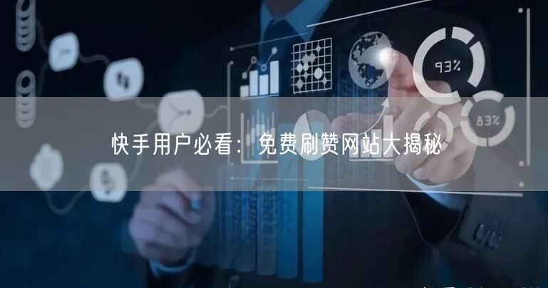 快手用户必看：免费刷赞网站大揭秘