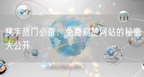 快手热门必备：免费刷赞网站的秘密大公开