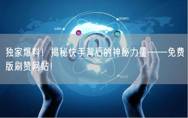 独家爆料！揭秘快手背后的神秘力量——免费版刷赞网站！