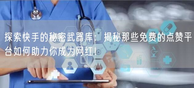 探索快手的秘密武器库：揭秘那些免费的点赞平台如何助力你成为网红！