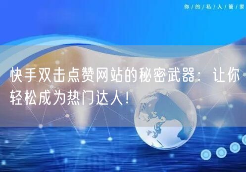 快手双击点赞网站的秘密武器：让你轻松成为热门达人！