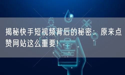 揭秘快手短视频背后的秘密：原来点赞网站这么重要！