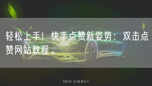 轻松上手！快手点赞新姿势：双击点赞网站教程。